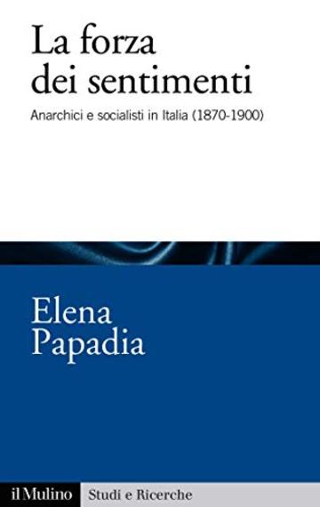 La forza dei sentimenti: Anarchici e socialisti in Italia (1870-1900) (Studi e ricerche)
